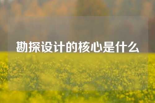 勘探设计的核心是什么