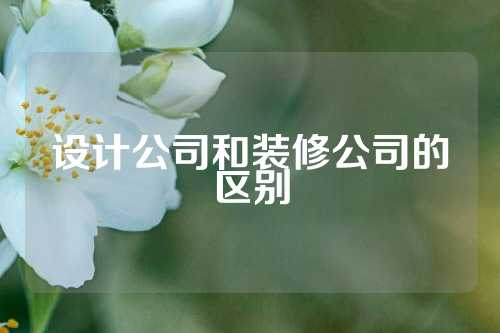 设计公司和装修公司的区别