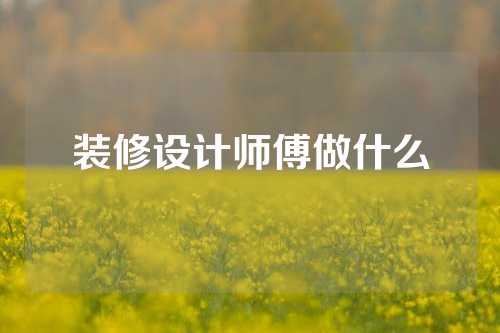 装修设计师傅做什么