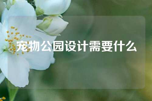 宠物公园设计需要什么