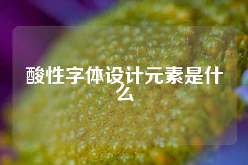 酸性字体设计元素是什么