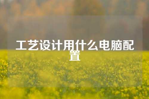 工艺设计用什么电脑配置