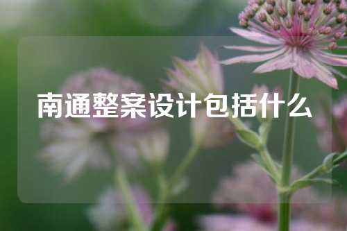 南通整案设计包括什么