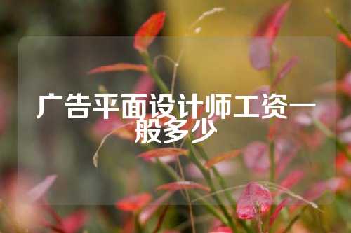 广告平面设计师工资一般多少