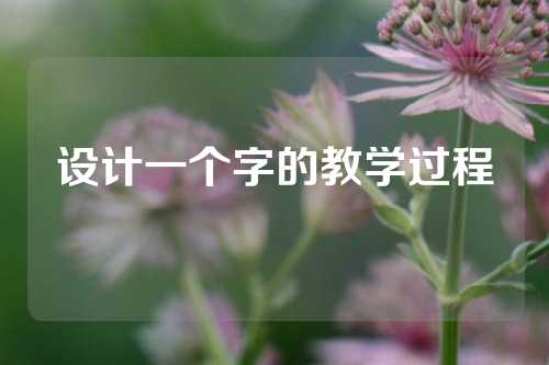 设计一个字的教学过程