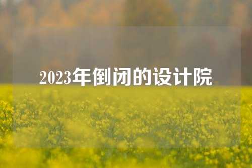 2023年倒闭的设计院