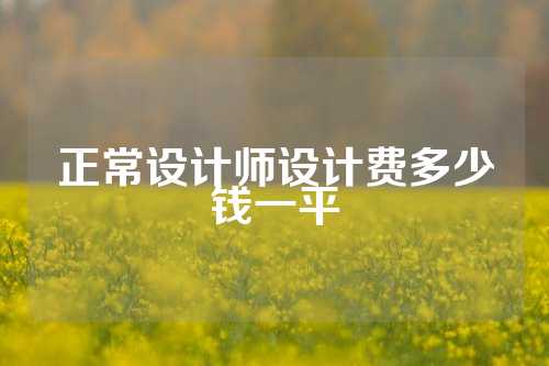 正常设计师设计费多少钱一平