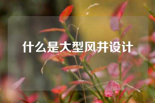 什么是大型风井设计