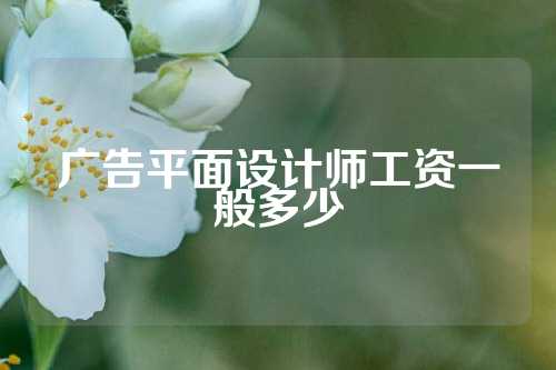 广告平面设计师工资一般多少