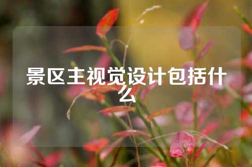 景区主视觉设计包括什么