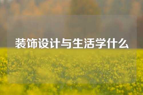 装饰设计与生活学什么