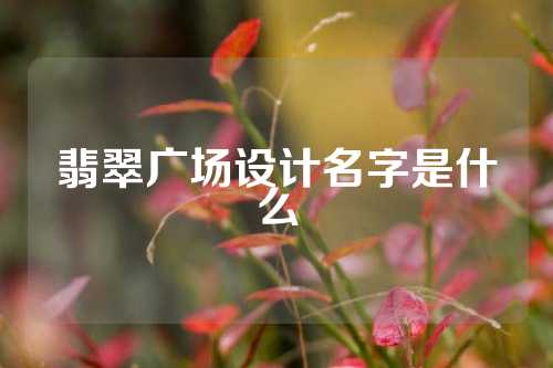 翡翠广场设计名字是什么