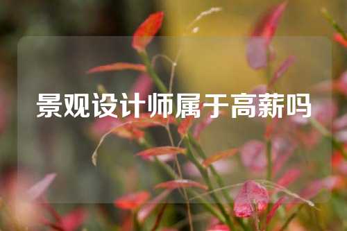 景观设计师属于高薪吗