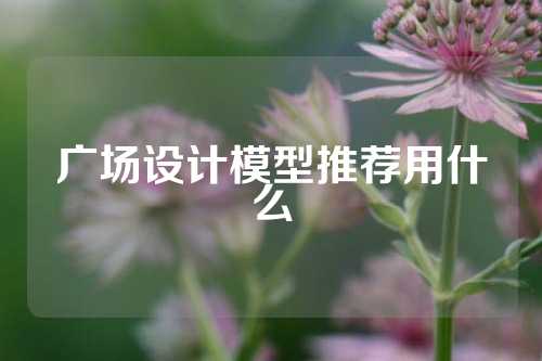 广场设计模型推荐用什么