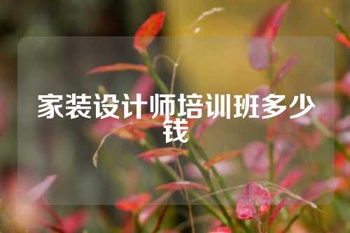 家装设计师培训班多少钱