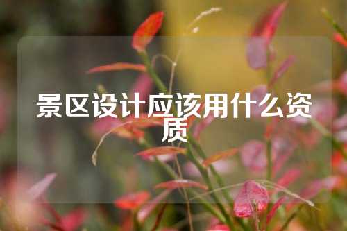 景区设计应该用什么资质