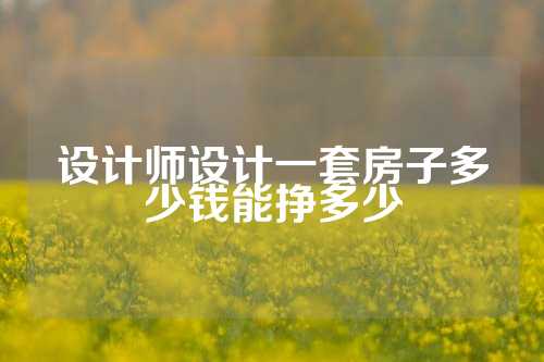 设计师设计一套房子多少钱能挣多少
