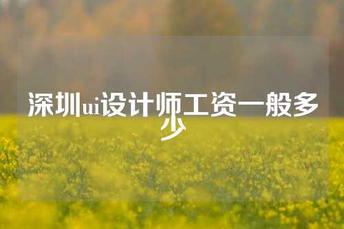 深圳ui设计师工资一般多少