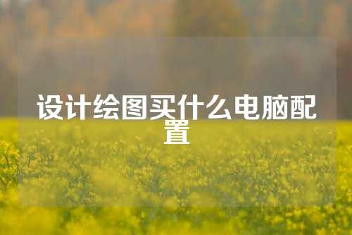 设计绘图买什么电脑配置