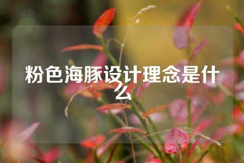 粉色海豚设计理念是什么