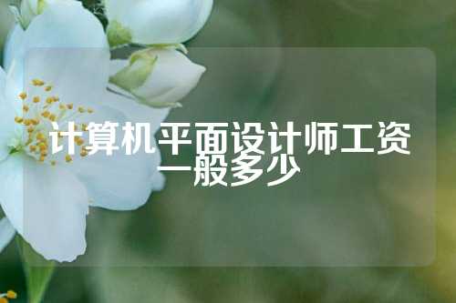 计算机平面设计师工资一般多少