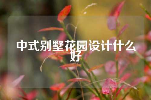 中式别墅花园设计什么好