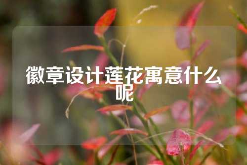 徽章设计莲花寓意什么呢