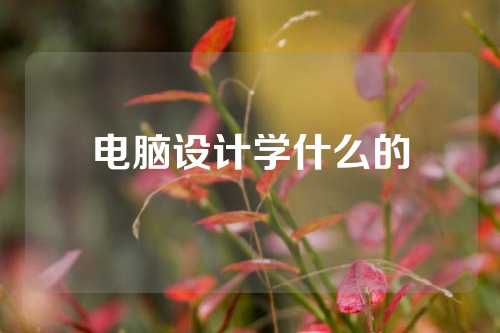 电脑设计学什么的