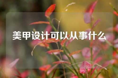 美甲设计可以从事什么