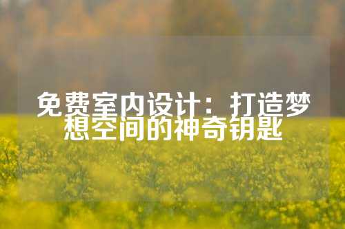 免费室内设计：打造梦想空间的神奇钥匙