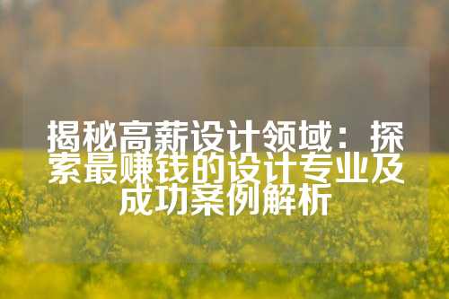揭秘高薪设计领域：探索最赚钱的设计专业及成功案例解析