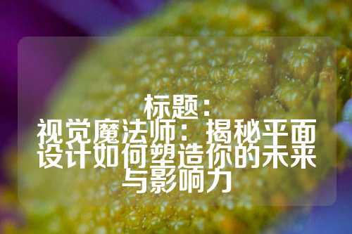 标题：
视觉魔法师：揭秘平面设计如何塑造你的未来与影响力