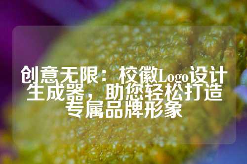 创意无限：校徽Logo设计生成器，助您轻松打造专属品牌形象