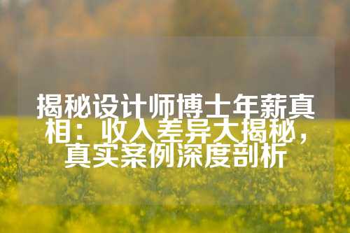 揭秘设计师博士年薪真相：收入差异大揭秘，真实案例深度剖析