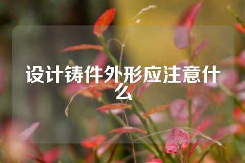 设计铸件外形应注意什么