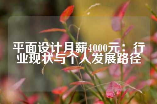 平面设计月薪4000元：行业现状与个人发展路径