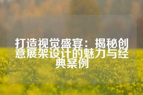 打造视觉盛宴：揭秘创意展架设计的魅力与经典案例