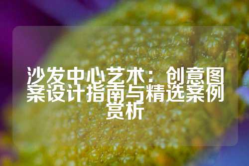 沙发中心艺术:创意图案设计指南与精选案例赏析