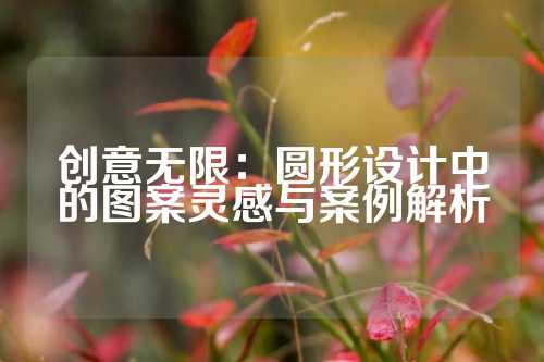 创意无限：圆形设计中的图案灵感与案例解析