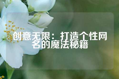 创意无限：打造个性网名的魔法秘籍