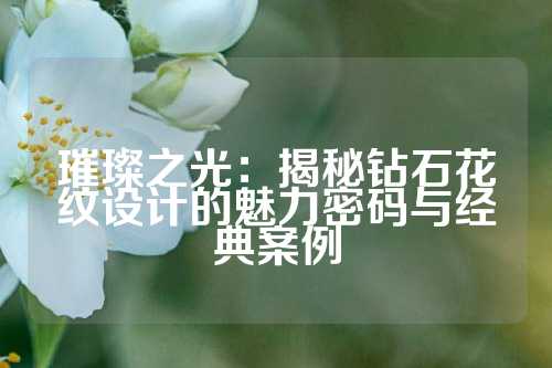 璀璨之光：揭秘钻石花纹设计的魅力密码与经典案例