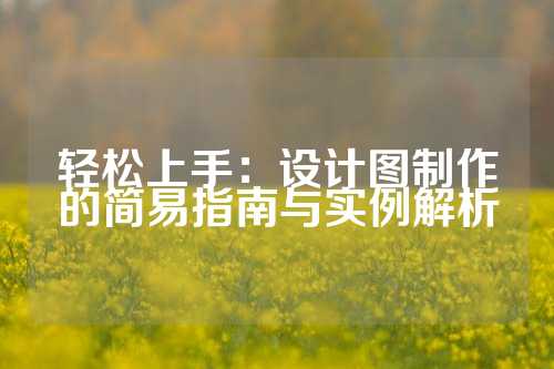 轻松上手：设计图制作的简易指南与实例解析