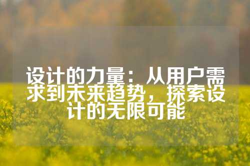 设计的力量：从用户需求到未来趋势，探索设计的无限可能