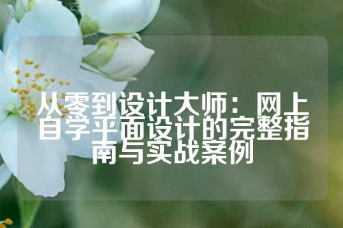 从零到设计大师：网上自学平面设计的完整指南与实战案例