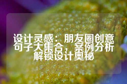设计灵感：朋友圈创意句子大集合，案例分析解锁设计奥秘