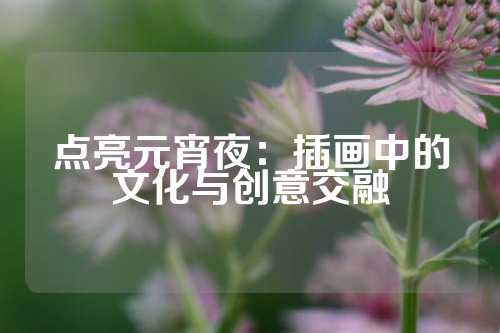 点亮元宵夜：插画中的文化与创意交融