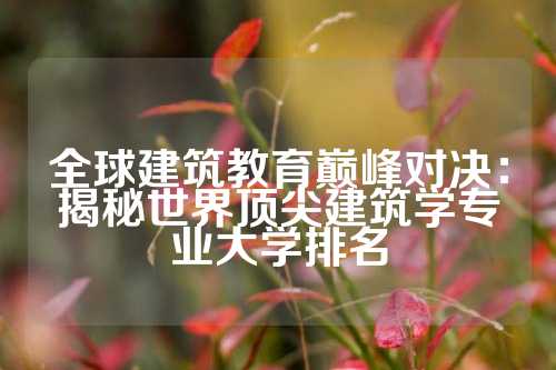 全球建筑教育巅峰对决:揭秘世界顶尖建筑学专业大学排名