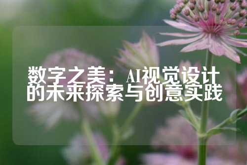 数字之美：AI视觉设计的未来探索与创意实践