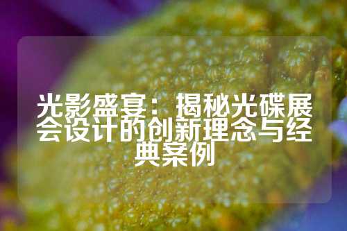 光影盛宴：揭秘光碟展会设计的创新理念与经典案例