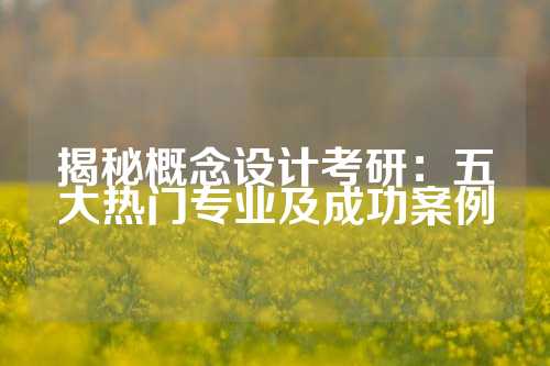 揭秘概念设计考研：五大热门专业及成功案例